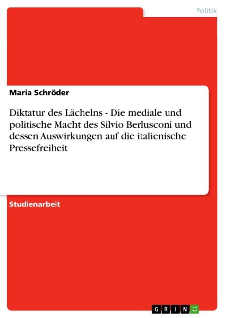 Diktatur des Lächelns - Die mediale und politische Macht des Silvio Berlusconi und dessen Auswirkungen auf die italienische Pressefreiheit - Maria Schröder