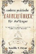 Der moderne praktische Zauberleitfaden für Anfänger - Lucille T. Fryar