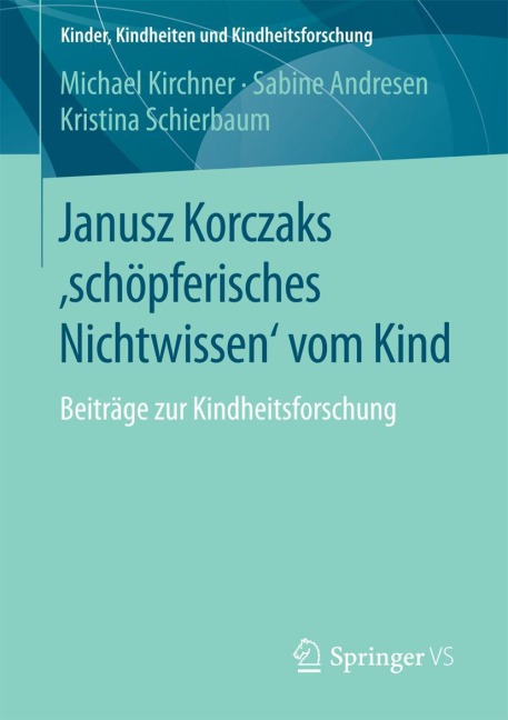 Janusz Korczaks 'schöpferisches Nichtwissen' vom Kind - Michael Kirchner, Kristina Schierbaum, Sabine Andresen