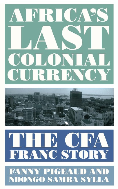 Africa's Last Colonial Currency - Fanny Pigeaud, Ndongo Samba Sylla