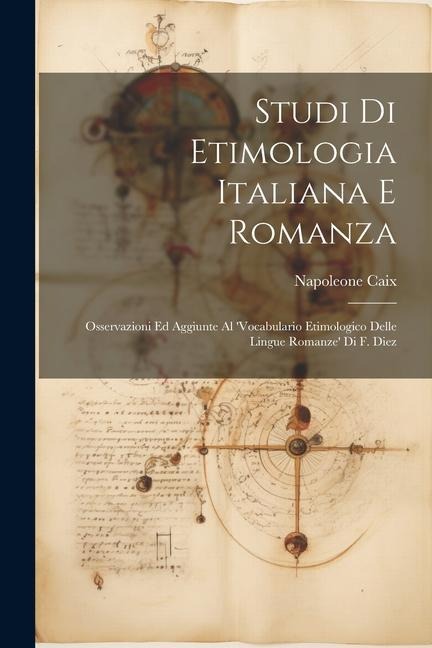 Studi Di Etimologia Italiana E Romanza: Osservazioni Ed Aggiunte Al 'Vocabulario Etimologico Delle Lingue Romanze' Di F. Diez - Napoleone Caix