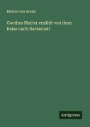 Cover-Bild zum Titel 'Goethes Mutter erzählt von ihrer Reise nach Darmstadt' von 'Bettina Von Arnim'