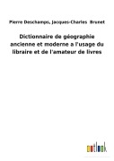 Cover-Bild zum Titel 'Dictionnaire de géographie ancienne et moderne a l'usage du libraire et de l'amateur de livres' von 'Jacques-Charles Deschamps, Brunet Pierre'