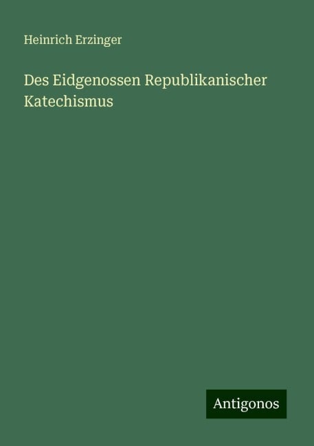 Des Eidgenossen Republikanischer Katechismus - Heinrich Erzinger