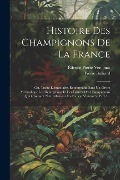 Histoire Des Champignons De La France: Ou, Traité Élémentaire, Renfermant Dans Un Ordre Méthodique Les Descriptions Et Les Figures Des Champignons Qui - Pierre Bulliard