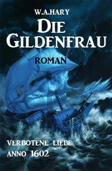 Die Gildenfrau: Verbotene Liebe Anno 1602 - W. A. Hary