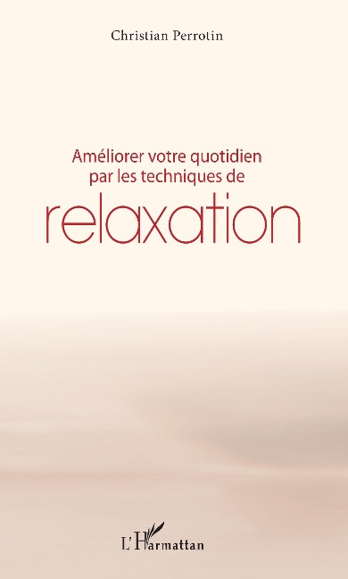 Améliorer votre quotidien par les techniques de relaxation - Christian Perrotin