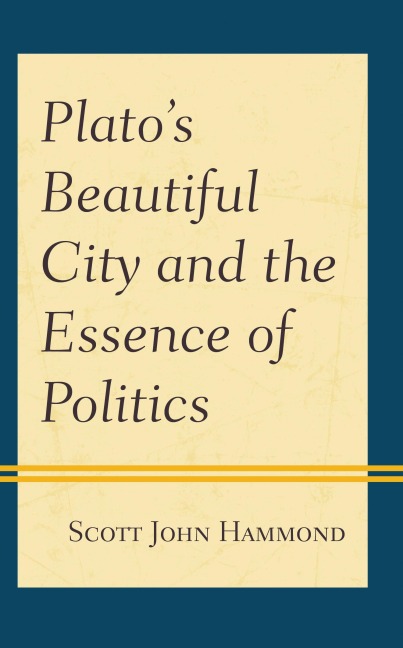 Plato's Beautiful City and the Essence of Politics - Scott John Hammond