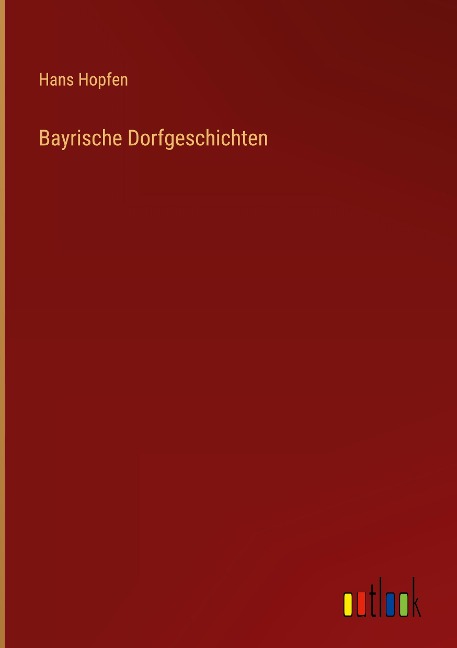 Bayrische Dorfgeschichten - Hans Hopfen