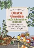 Cover-Bild zum Titel 'Obst & Gemüse natürlich haltbar machen - Einlegen, einkochen, trocknen, entsaften, Milchsäuregärung, Kühlen, Lagern - Vorräte zur Selbstversorgung einfach selbst anlegen' von 'Maren Bustorf-Hirsch'