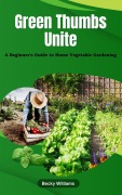 Cover-Bild zum Titel 'Green Thumbs Unite: A Beginner's Guide to Home Vegetable Gardening' von 'Becky Williams'