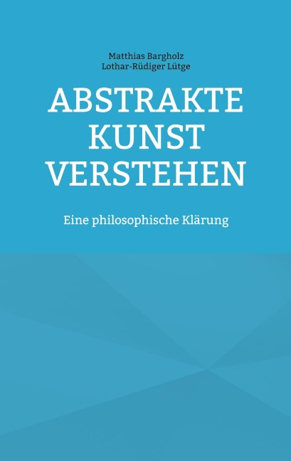 Abstrakte Kunst verstehen - Matthias Bargholz, Lothar-Rüdiger Lütge
