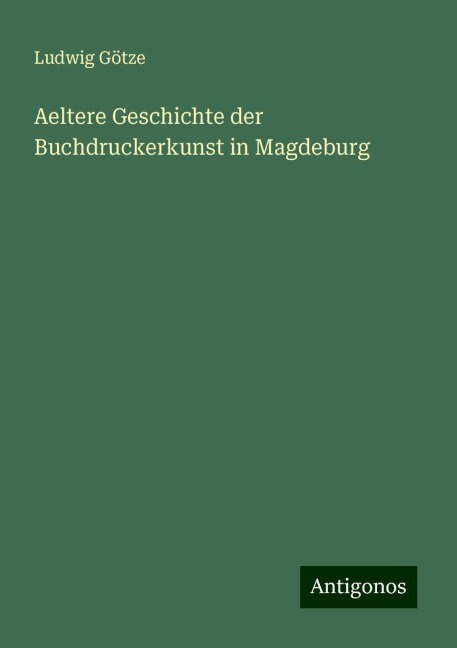 Aeltere Geschichte der Buchdruckerkunst in Magdeburg - Ludwig Götze