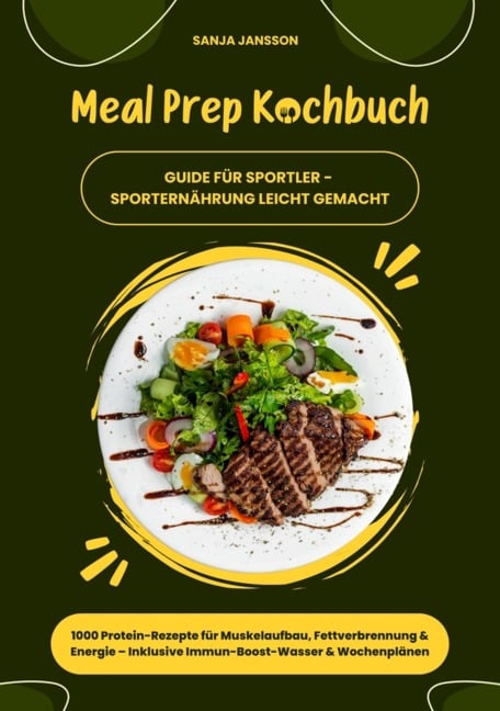 Meal Prep Kochbuch für Sportler: 1000 Protein-Rezepte für Muskelaufbau, Fettverbrennung & Energie - Inkl. Immun-Boost-Wasser & Wochenplänen (Guide für Sporternährung leicht gemacht) - Sanja Jansson