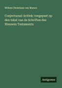 Cover-Bild zum Titel 'Conjecturaal-kritiek: toegepast op den tekst van de Schriften des Nieuwen Testaments' von 'Willem Christiaan van Manen'