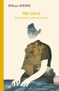 Tre isole. Storie di mare, esilio e dissidenza - William Atkins