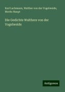 Die Gedichte Walthers von der Vogelweide - Karl Lachmann, Walther Von Der Vogelweide, Moritz Haupt