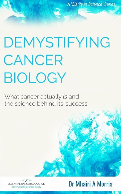 Demystifying Cancer Biology: What cancer actually is and the science behind its 'success' (Clarity in Science, #1) - Mhairi Morris
