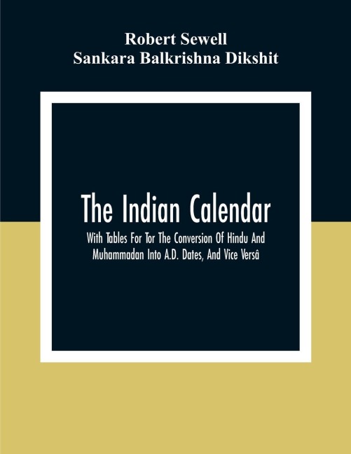 The Indian Calendar, With Tables For Tor The Conversion Of Hindu And Muhammadan Into A.D. Dates, And Vice Versâ - Robert Sewell, Sankara Balkrishna Dikshit