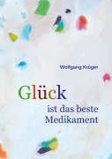 Cover-Bild zum Titel 'Glück ist das beste Medikament' von 'Wolfgang Krüger'