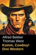 Komm, Cowboy! Drei Western - Alfred Bekker, Thomas West