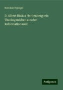 D. Albert Rizäus Hardenberg: ein Theologenleben aus der Reformationszeit - Bernhard Spiegel