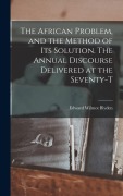 Cover-Bild zum Titel 'The African Problem, and the Method of its Solution. The Annual Discourse Delivered at the Seventy-t' von 'Blyden Edward Wilmot'
