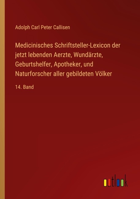 Medicinisches Schriftsteller-Lexicon der jetzt lebenden Aerzte, Wundärzte, Geburtshelfer, Apotheker, und Naturforscher aller gebildeten Völker - Adolph Carl Peter Callisen