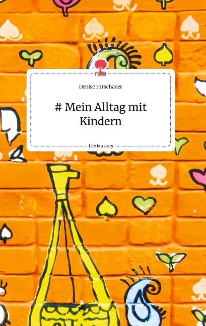 # Mein Alltag mit Kindern. Life is a Story - story.one - Denise Hirschauer