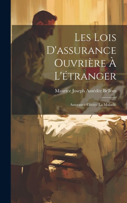 Les Lois D'assurance Ouvrière À L'étranger: Assurance Contre La Maladie - Maurice Joseph Amédée Bellom