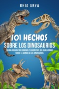 Cover-Bild zum Titel '101 Hechos Sobre Dinosaurios: Los Mejores Datos Curiosos Y Educativos Que Debes Saber Sobre El Mundo De Los Dinosaurios' von 'Ghia Arya'