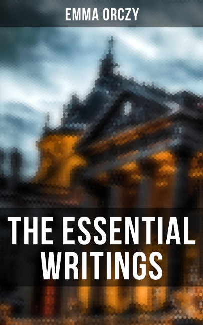 The Essential Writings of Emma Orczy - Emma Orczy
