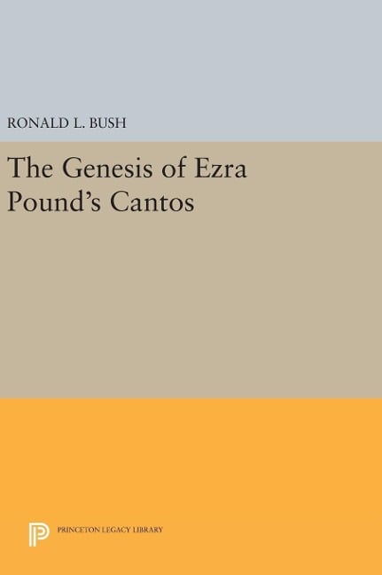 The Genesis of Ezra Pound's CANTOS - Ronald L. Bush