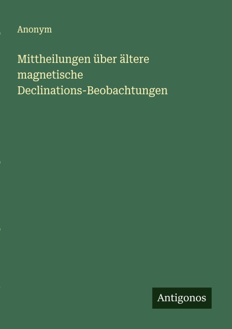 Mittheilungen über ältere magnetische Declinations-Beobachtungen - Anonym