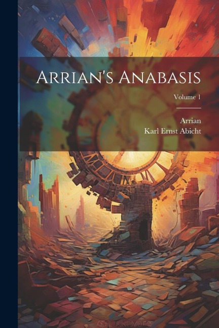 Arrian's Anabasis; Volume 1 - Arrian, Karl Ernst Abicht