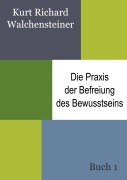 Cover-Bild zum Titel 'Die Praxis der Befreiung des Bewusstseins - Buch 1' von 'Kurt Richard Walchensteiner'