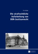 Cover-Bild zum Titel 'Die strafrechtliche Aufarbeitung von DDR-Justizunrecht' von 'Iris Keller'