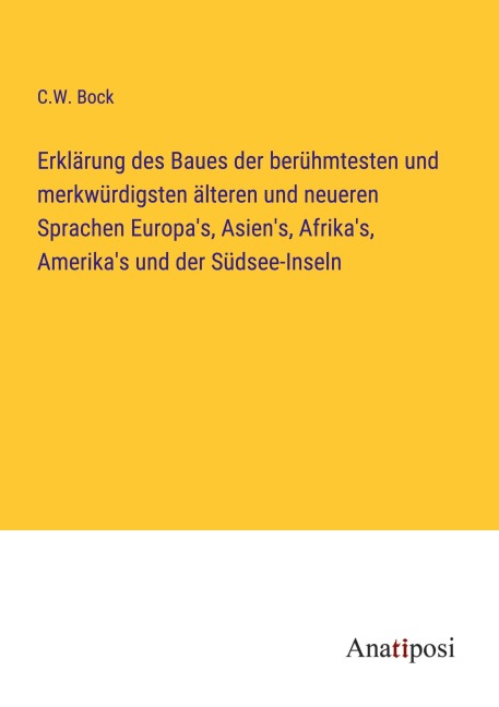 Erklärung des Baues der berühmtesten und merkwürdigsten älteren und neueren Sprachen Europa's, Asien's, Afrika's, Amerika's und der Südsee-Inseln - C. W. Bock