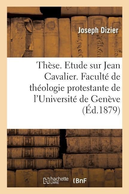 Thèse. Etude Sur Jean Cavalier. Faculté de Théologie Protestante de l'Université de Genève - Joseph Dizier