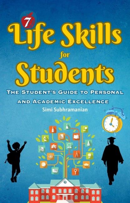 7 Life Skills for Students: The Student's Guide to Personal and Academic Excellence (Self Help) - Simi Subhramanian