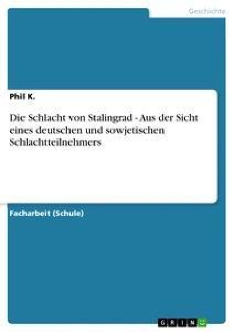 Die Schlacht von Stalingrad - Aus der Sicht eines deutschen und sowjetischen Schlachtteilnehmers - Phil K.