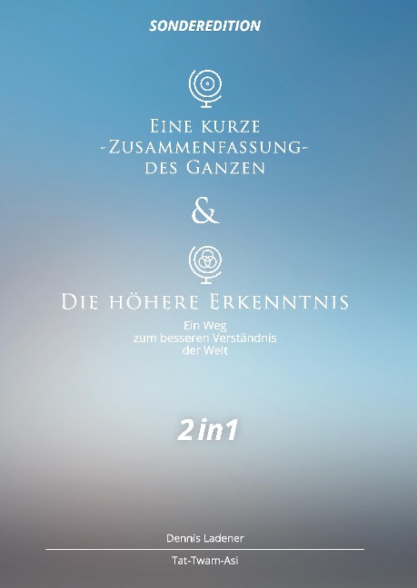 Eine kurze Zusammenfassung des Ganzen & Die höhere Erkenntnis - Dennis Hans Ladener