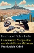 Commissaire Marquanteur und die tödlichen Millionen: Frankreich Krimi - Peter Haberl, Chris Heller