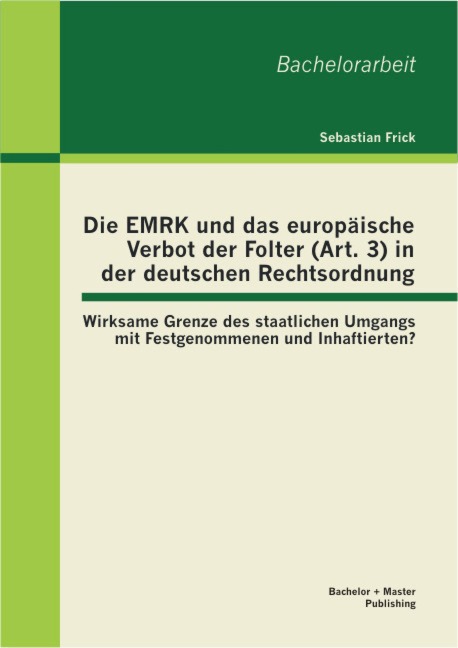 Die EMRK und das europäische Verbot der Folter (Art. 3) in der deutschen Rechtsordnung: Wirksame Grenze des staatlichen Umgangs mit Festgenommenen und Inhaftierten? - Sebastian Frick