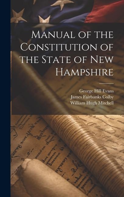 Manual of the Constitution of the State of New Hampshire - James Fairbanks Colby, George Hill Evans, William Hugh Mitchell