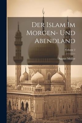 Der Islam Im Morgen- Und Abendland; Volume 2 - August Müller
