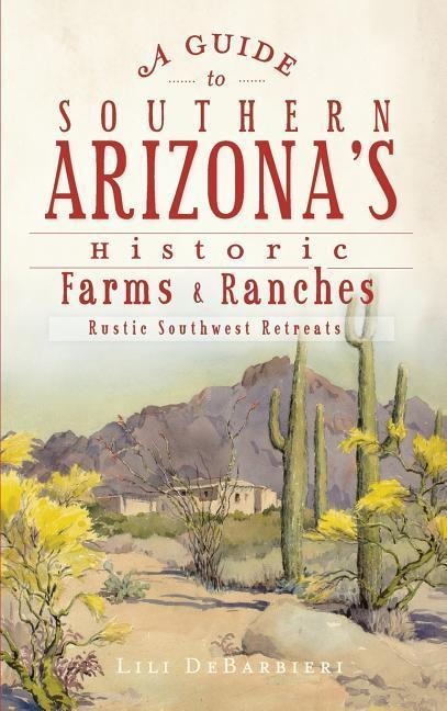 A Guide to Southern Arizona's Historic Farms & Ranches - Lili Debarbieri