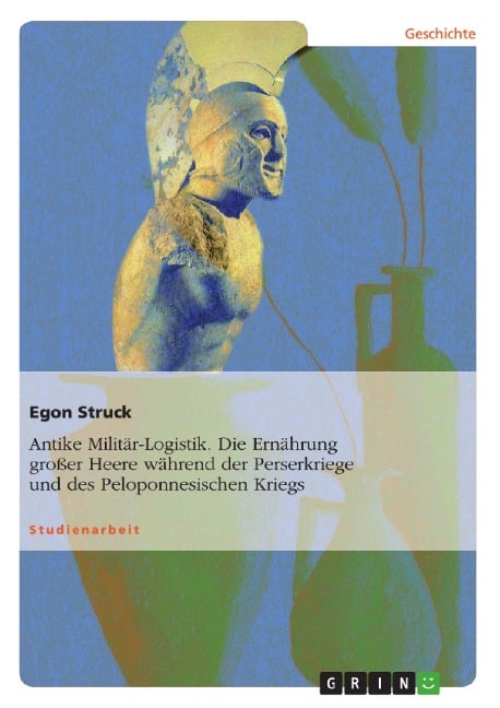 Antike Militär-Logistik. Die Ernährung großer Heere während der Perserkriege und des Peloponnesischen Kriegs - Egon Struck