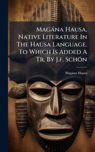 Magàna Hausa, Native Literature In The Hausa Language. To Which Is Added A Tr. By J.f. Schön - Magàna Hausa