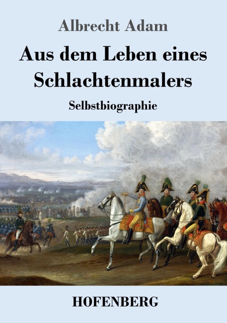 Aus dem Leben eines Schlachtenmalers - Albrecht Adam